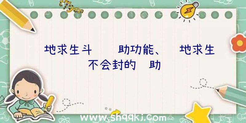 绝地求生斗罗辅助功能、绝地求生不会封的辅助