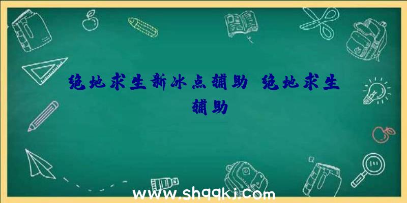 绝地求生新冰点辅助、绝地求生qs辅助