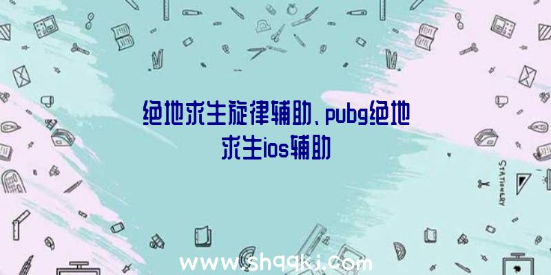 绝地求生旋律辅助、pubg绝地求生ios辅助