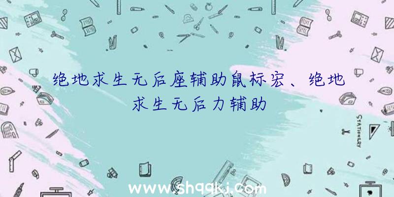 绝地求生无后座辅助鼠标宏、绝地求生无后力辅助