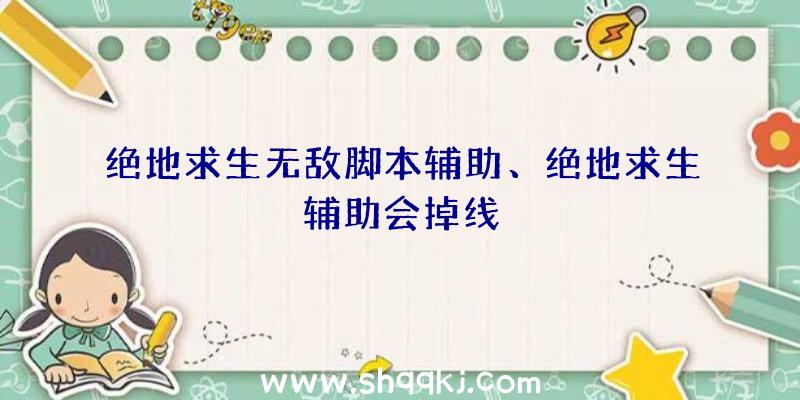 绝地求生无敌脚本辅助、绝地求生辅助会掉线