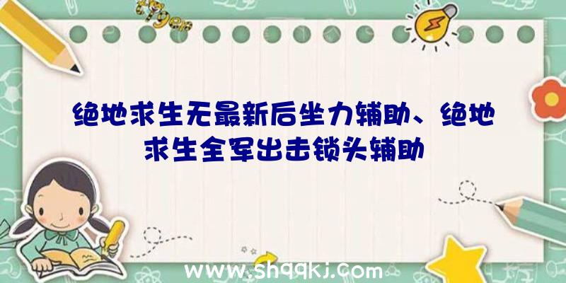 绝地求生无最新后坐力辅助、绝地求生全军出击锁头辅助