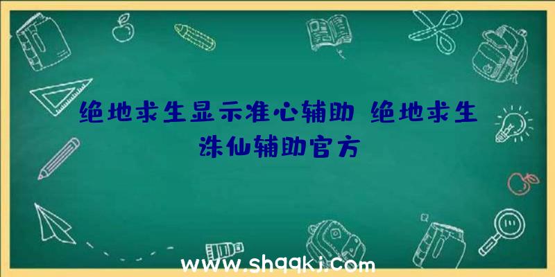 绝地求生显示准心辅助、绝地求生诛仙辅助官方