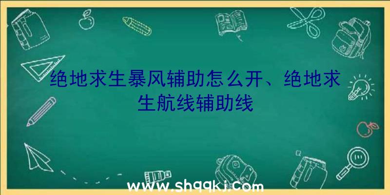 绝地求生暴风辅助怎么开、绝地求生航线辅助线