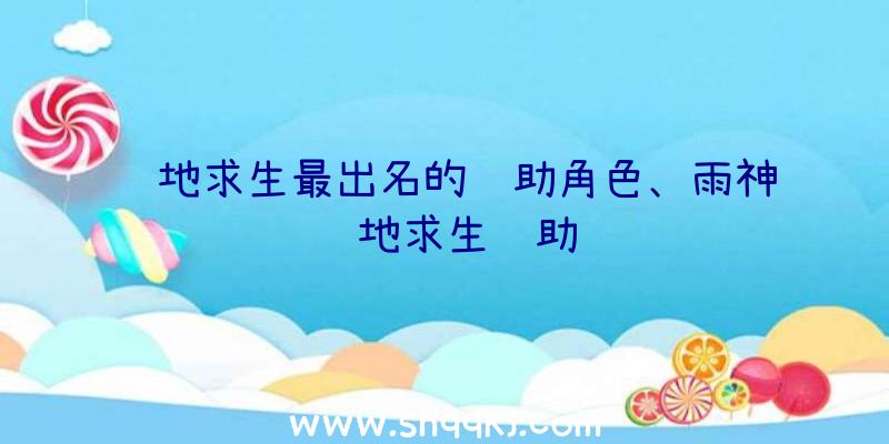 绝地求生最出名的辅助角色、雨神绝地求生辅助