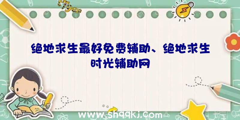 绝地求生最好免费辅助、绝地求生时光辅助网