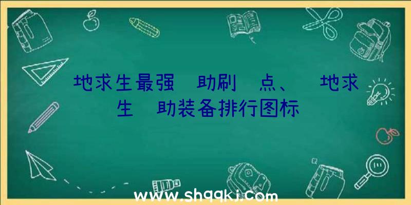 绝地求生最强辅助刷车点、绝地求生辅助装备排行图标