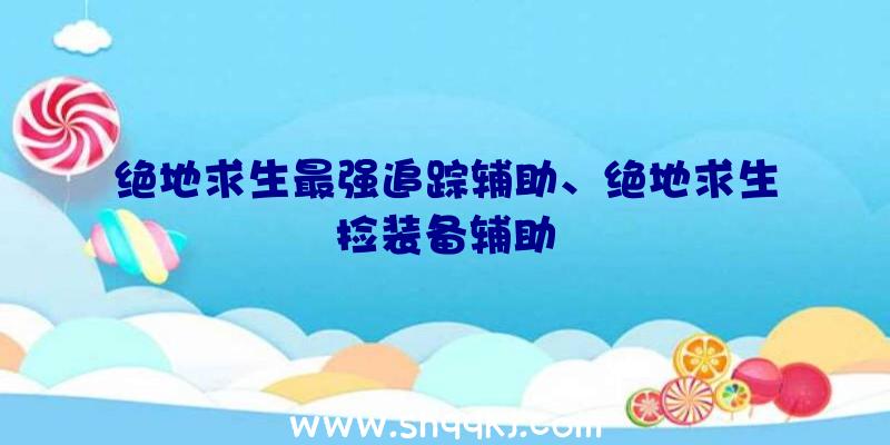 绝地求生最强追踪辅助、绝地求生捡装备辅助