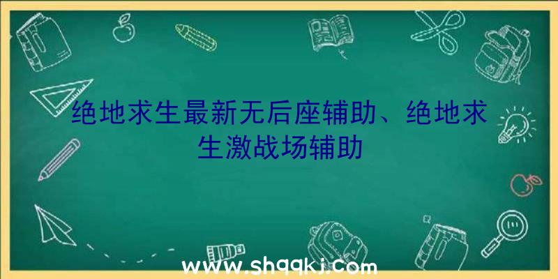 绝地求生最新无后座辅助、绝地求生激战场辅助