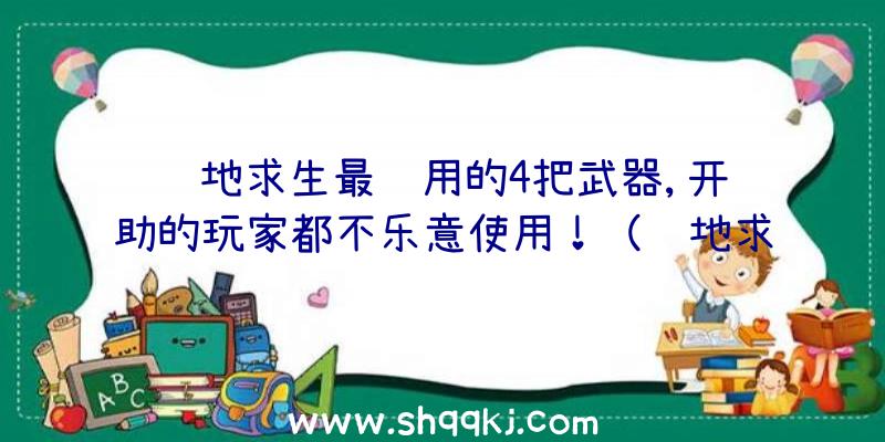 绝地求生最难用的4把武器,开辅助的玩家都不乐意使用！（绝地求生:官方网站公布较没法用的四把枪,开协助的游戏玩家都不）