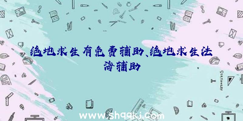 绝地求生有免费辅助、绝地求生法海辅助