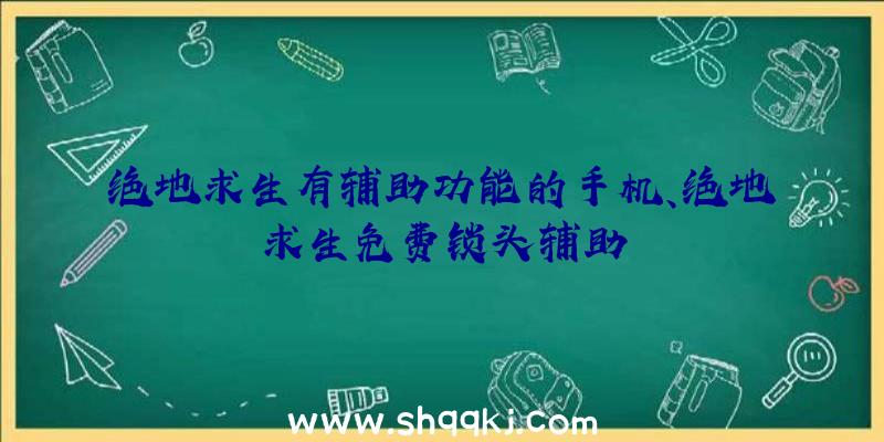 绝地求生有辅助功能的手机、绝地求生免费锁头辅助