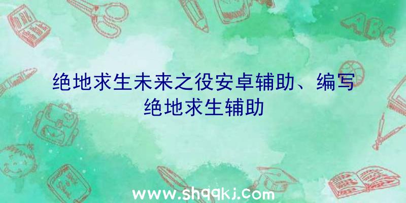 绝地求生未来之役安卓辅助、编写绝地求生辅助