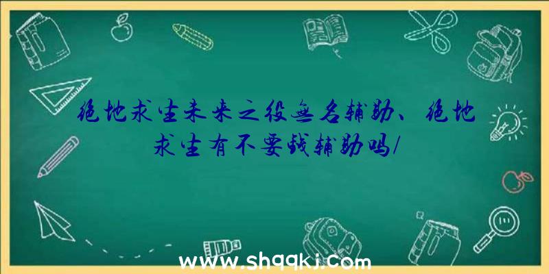 绝地求生未来之役无名辅助、绝地求生有不要钱辅助吗/