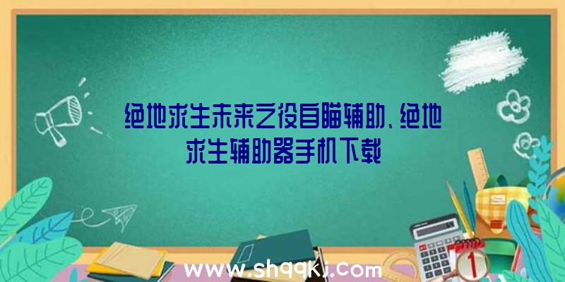 绝地求生未来之役自瞄辅助、绝地求生辅助器手机下载