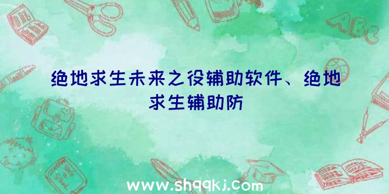 绝地求生未来之役辅助软件、绝地求生辅助防