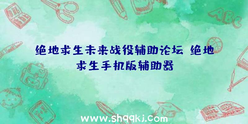 绝地求生未来战役辅助论坛、绝地求生手机版辅助器