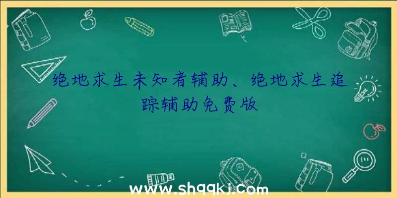 绝地求生未知者辅助、绝地求生追踪辅助免费版