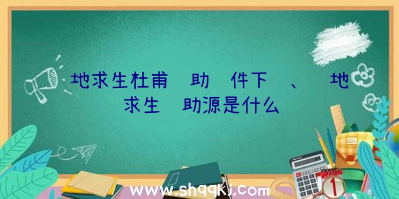 绝地求生杜甫辅助软件下载、绝地求生辅助源是什么