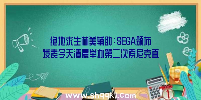 绝地求生林美辅助：SEGA颁布发表今天清晨举办第二次索尼克直播无望地下相干项目协作作品等