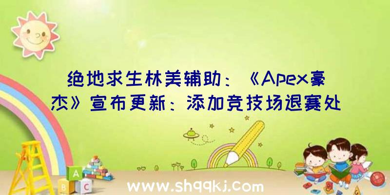 绝地求生林美辅助：《Apex豪杰》宣布更新：添加竞技场退赛处分机制进步存活工夫经历