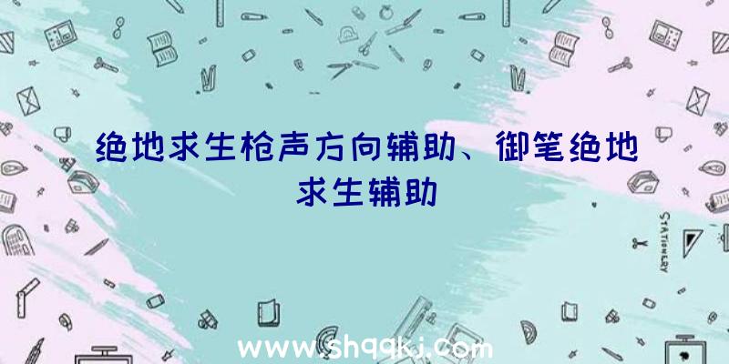 绝地求生枪声方向辅助、御笔绝地求生辅助