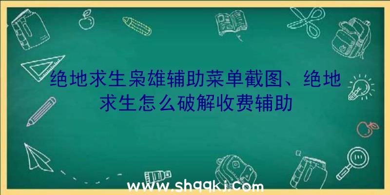 绝地求生枭雄辅助菜单截图、绝地求生怎么破解收费辅助