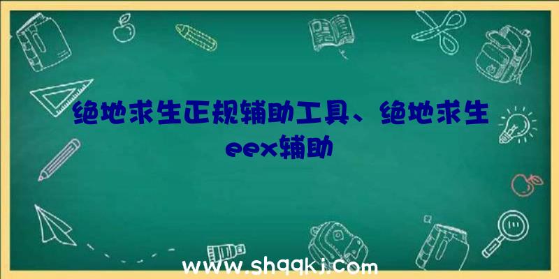 绝地求生正规辅助工具、绝地求生eex辅助