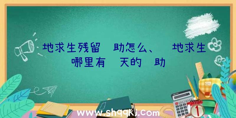 绝地求生残留辅助怎么、绝地求生哪里有飞天的辅助