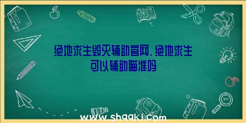 绝地求生毁灭辅助官网、绝地求生可以辅助瞄准吗