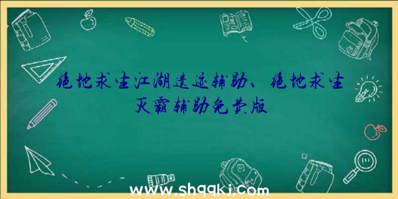 绝地求生江湖遗迹辅助、绝地求生灭霸辅助免费版