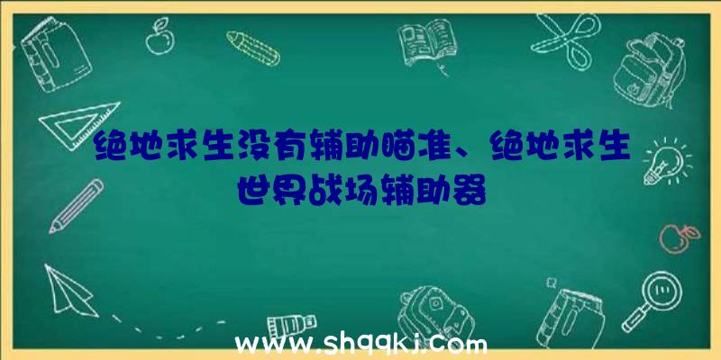 绝地求生没有辅助瞄准、绝地求生世界战场辅助器