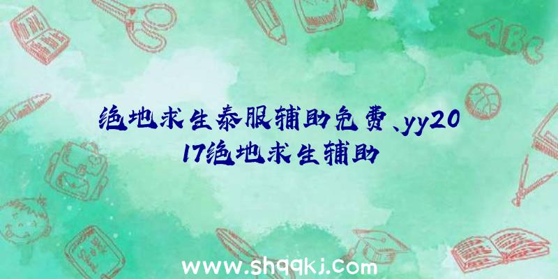 绝地求生泰服辅助免费、yy2017绝地求生辅助