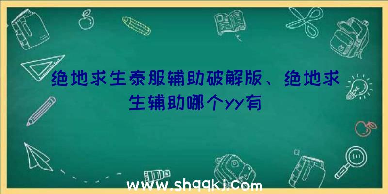 绝地求生泰服辅助破解版、绝地求生辅助哪个yy有