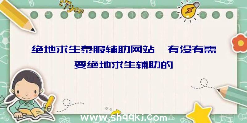 绝地求生泰服辅助网站、有没有需要绝地求生辅助的