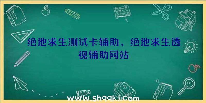 绝地求生测试卡辅助、绝地求生透视辅助网站