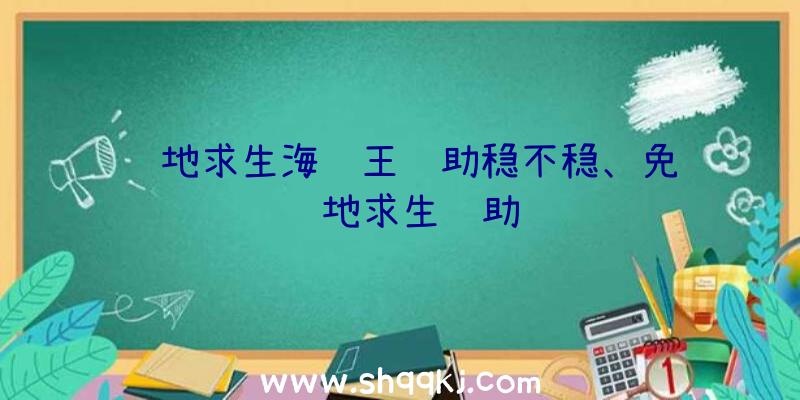 绝地求生海贼王辅助稳不稳、免费绝地求生辅助