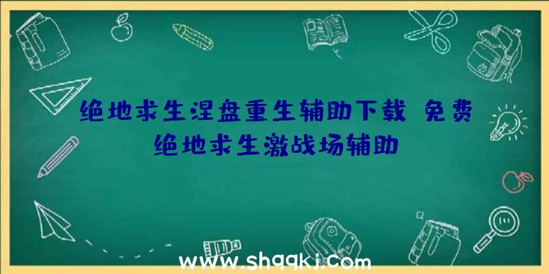 绝地求生涅盘重生辅助下载、免费绝地求生激战场辅助