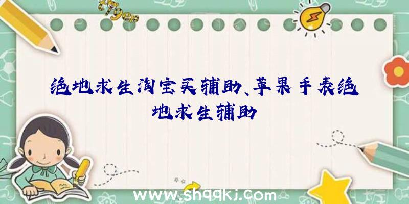 绝地求生淘宝买辅助、苹果手表绝地求生辅助