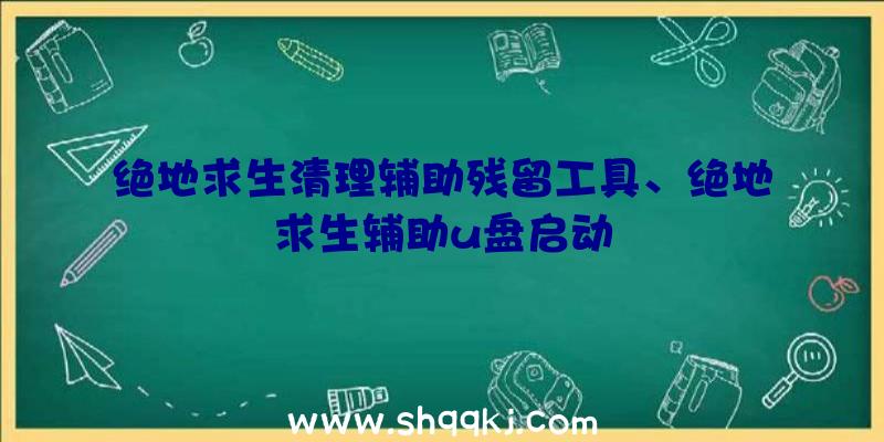 绝地求生清理辅助残留工具、绝地求生辅助u盘启动