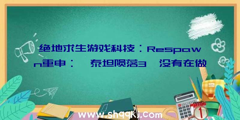 绝地求生游戏科技：Respawn重申：《泰坦陨落3》没有在做别报太年夜愿望