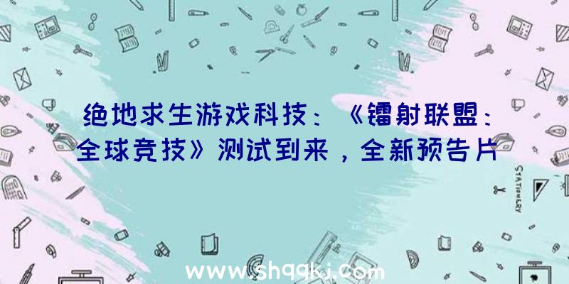 绝地求生游戏科技：《镭射联盟：全球竞技》测试到来，全新预告片现已宣布