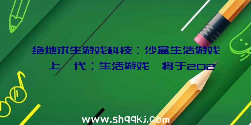 绝地求生游戏科技：沙盒生活游戏《上一代：生活游戏》将于2021年5月开启争先体验