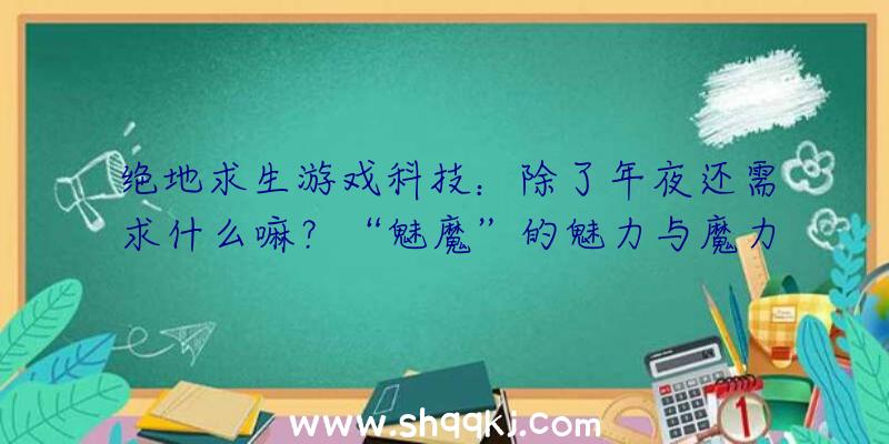 绝地求生游戏科技：除了年夜还需求什么嘛？“魅魔”的魅力与魔力