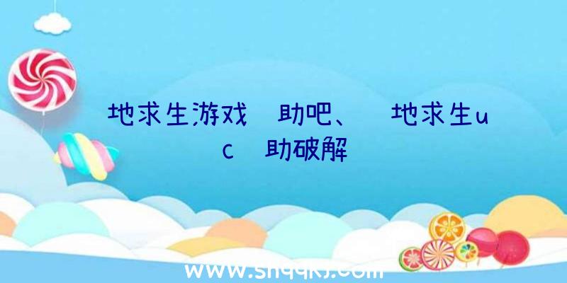 绝地求生游戏辅助吧、绝地求生uc辅助破解