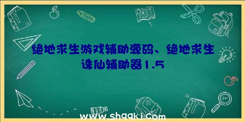 绝地求生游戏辅助源码、绝地求生诛仙辅助器1.5