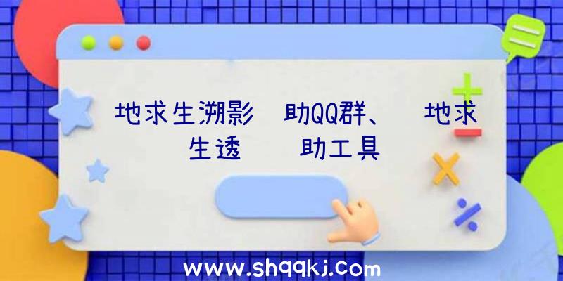 绝地求生溯影辅助QQ群、绝地求生透视辅助工具