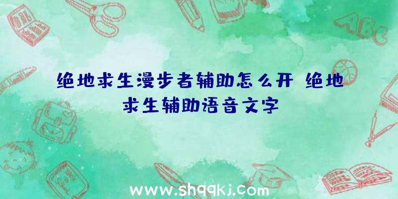 绝地求生漫步者辅助怎么开、绝地求生辅助语音文字