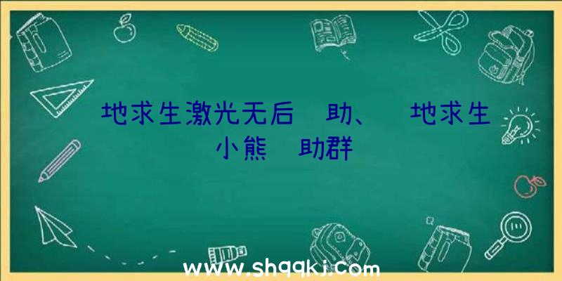 绝地求生激光无后辅助、绝地求生小熊辅助群