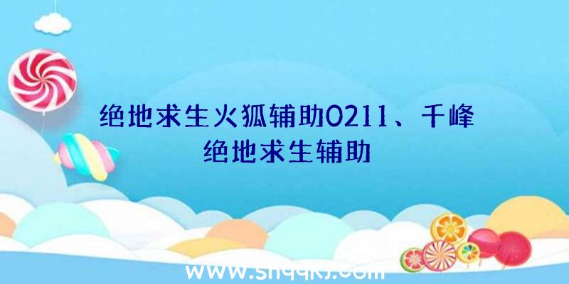 绝地求生火狐辅助0211、千峰绝地求生辅助